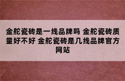 金舵瓷砖是一线品牌吗 金舵瓷砖质量好不好 金舵瓷砖是几线品牌官方网站